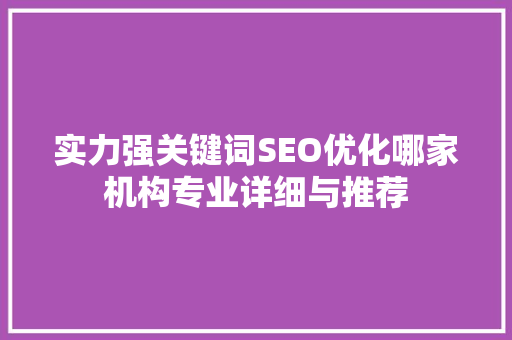 实力强关键词SEO优化哪家机构专业详细与推荐
