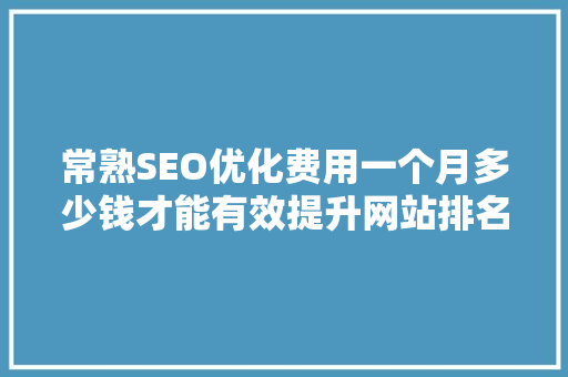 常熟SEO优化费用一个月多少钱才能有效提升网站排名