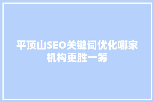 平顶山SEO关键词优化哪家机构更胜一筹