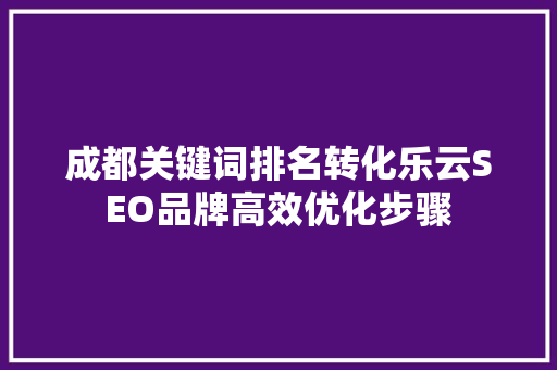 成都关键词排名转化乐云SEO品牌高效优化步骤