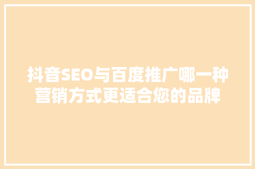 抖音SEO与百度推广哪一种营销方式更适合您的品牌