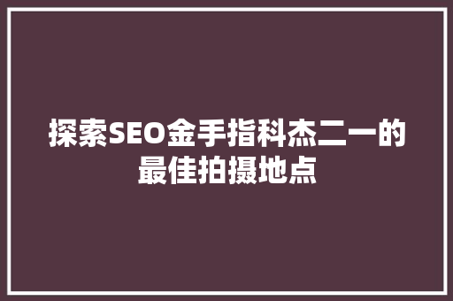 探索SEO金手指科杰二一的最佳拍摄地点