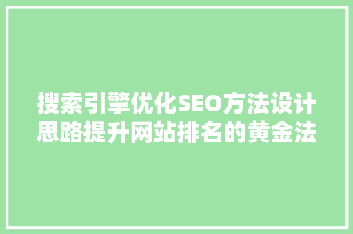 搜索引擎优化SEO方法设计思路提升网站排名的黄金法则  第1张