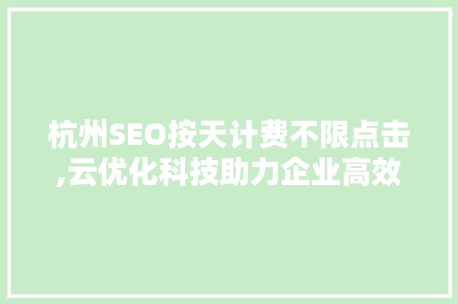 杭州SEO按天计费不限点击,云优化科技助力企业高效营销