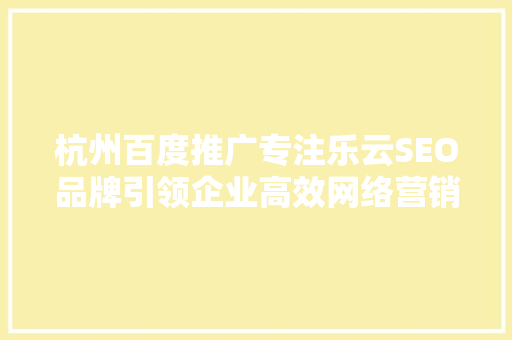 杭州百度推广专注乐云SEO品牌引领企业高效网络营销之路