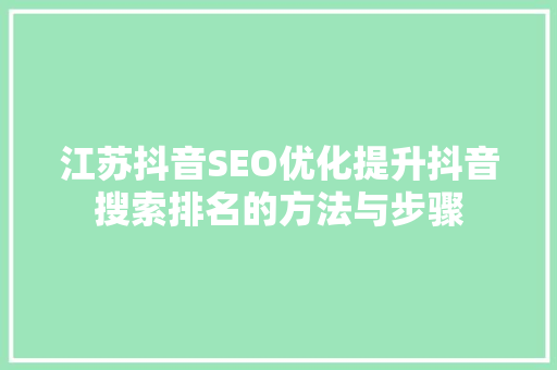 江苏抖音SEO优化提升抖音搜索排名的方法与步骤