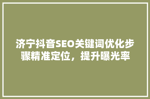 济宁抖音SEO关键词优化步骤精准定位，提升曝光率