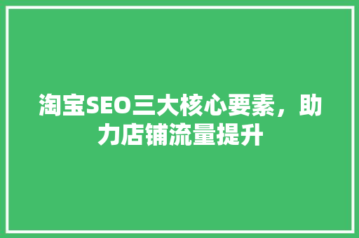 淘宝SEO三大核心要素，助力店铺流量提升