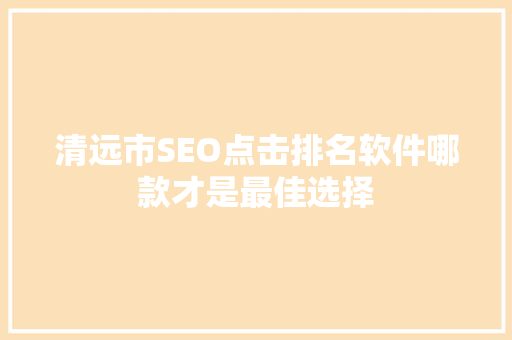 清远市SEO点击排名软件哪款才是最佳选择