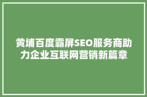 黄埔百度霸屏SEO服务商助力企业互联网营销新篇章