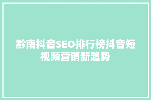 黔南抖音SEO排行榜抖音短视频营销新趋势