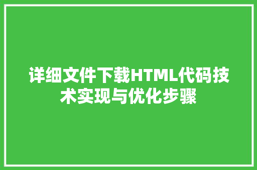 详细文件下载HTML代码技术实现与优化步骤
