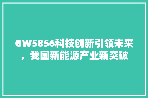 GW5856科技创新引领未来，我国新能源产业新突破  第1张