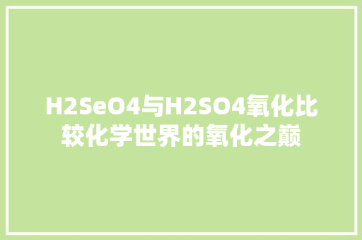 H2SeO4与H2SO4氧化比较化学世界的氧化之巅