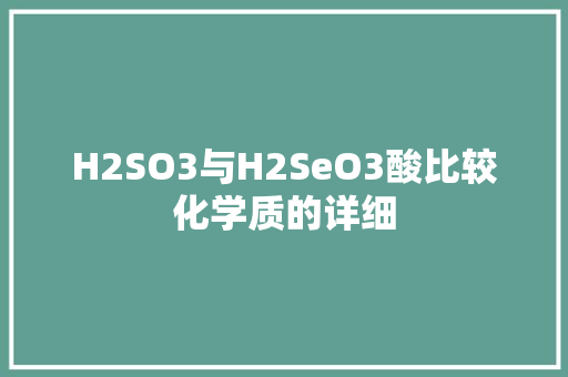 H2SO3与H2SeO3酸比较化学质的详细