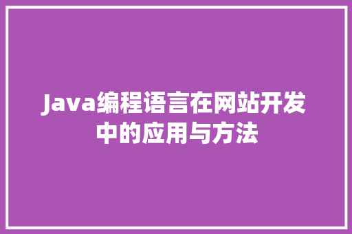 Java编程语言在网站开发中的应用与方法