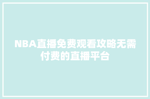 NBA直播免费观看攻略无需付费的直播平台