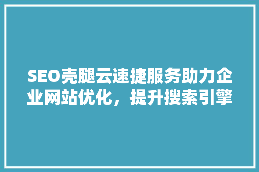 SEO壳腿云速捷服务助力企业网站优化，提升搜索引擎排名