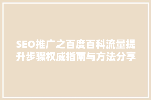 SEO推广之百度百科流量提升步骤权威指南与方法分享