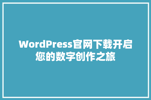 WordPress官网下载开启您的数字创作之旅