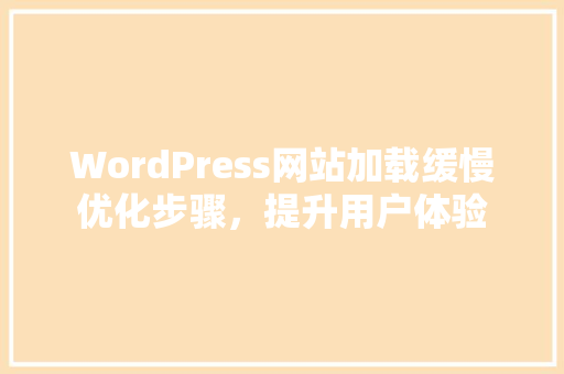 WordPress网站加载缓慢优化步骤，提升用户体验  第1张
