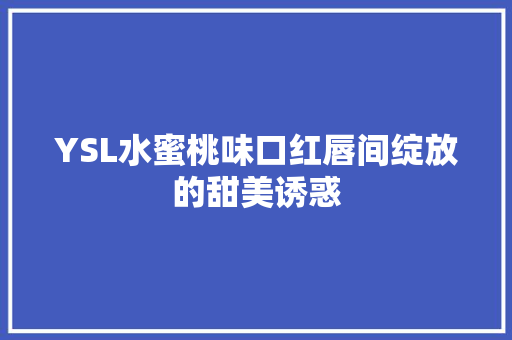 YSL水蜜桃味口红唇间绽放的甜美诱惑