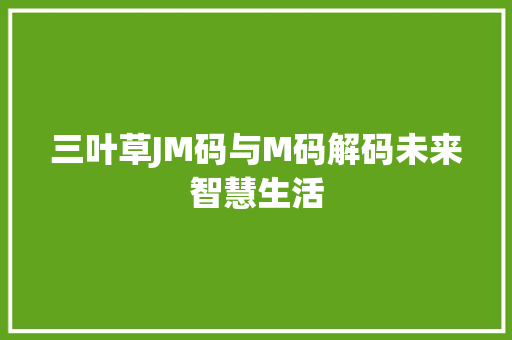 三叶草JM码与M码解码未来智慧生活  第1张