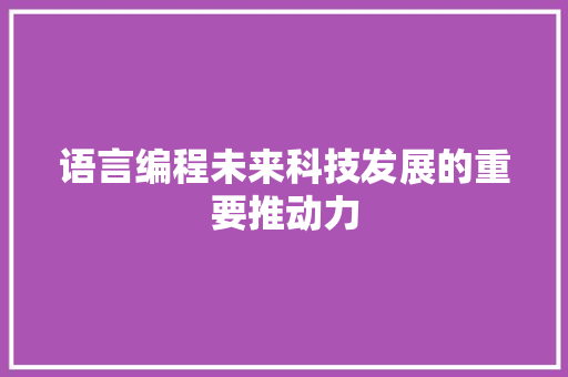 语言编程未来科技发展的重要推动力