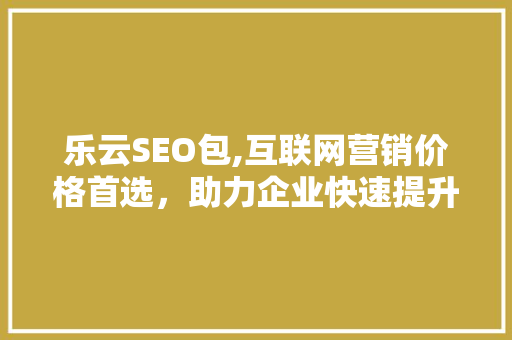 乐云SEO包,互联网营销价格首选，助力企业快速提升网站排名