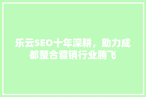 乐云SEO十年深耕，助力成都整合营销行业腾飞