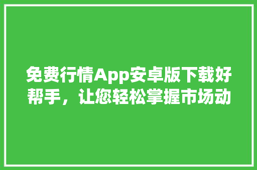 免费行情App安卓版下载好帮手，让您轻松掌握市场动态  第1张