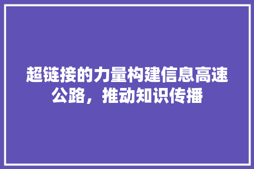 超链接的力量构建信息高速公路，推动知识传播