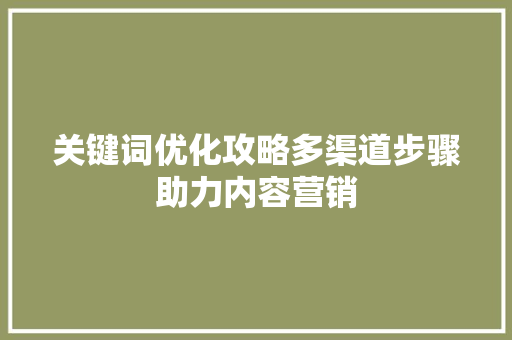 关键词优化攻略多渠道步骤助力内容营销
