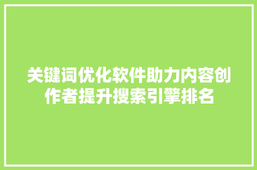 关键词优化软件助力内容创作者提升搜索引擎排名