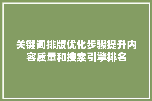 关键词排版优化步骤提升内容质量和搜索引擎排名