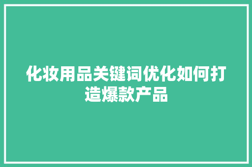 化妆用品关键词优化如何打造爆款产品