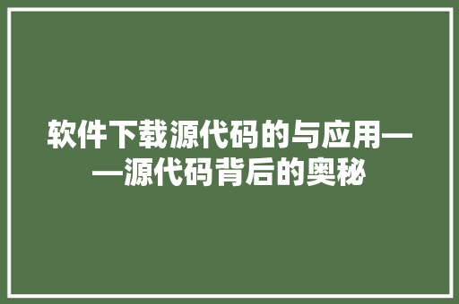 软件下载源代码的与应用——源代码背后的奥秘