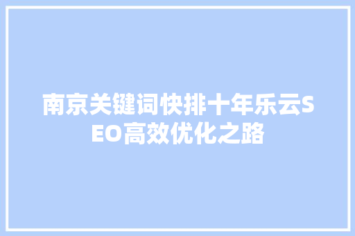 南京关键词快排十年乐云SEO高效优化之路