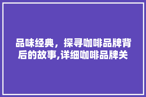 品味经典，探寻咖啡品牌背后的故事,详细咖啡品牌关键词