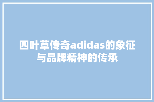 四叶草传奇adidas的象征与品牌精神的传承