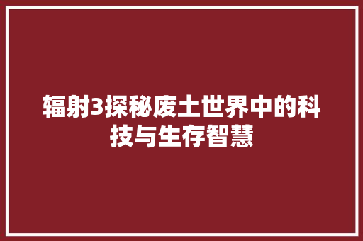 辐射3探秘废土世界中的科技与生存智慧  第1张