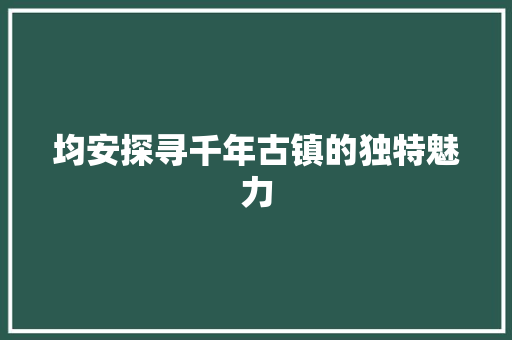 均安探寻千年古镇的独特魅力