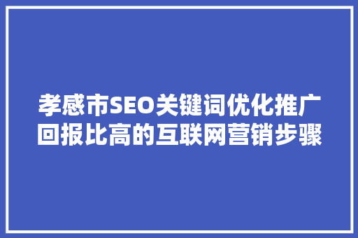 孝感市SEO关键词优化推广回报比高的互联网营销步骤
