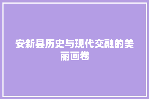 安新县历史与现代交融的美丽画卷