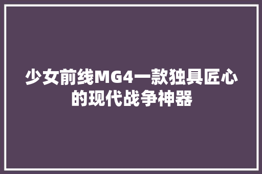 少女前线MG4一款独具匠心的现代战争神器