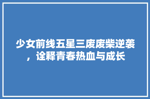少女前线五星三废废柴逆袭，诠释青春热血与成长