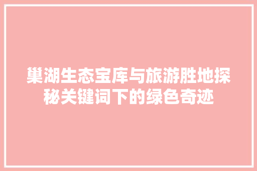 巢湖生态宝库与旅游胜地探秘关键词下的绿色奇迹  第1张