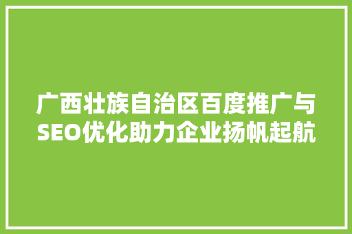 广西壮族自治区百度推广与SEO优化助力企业扬帆起航  第1张
