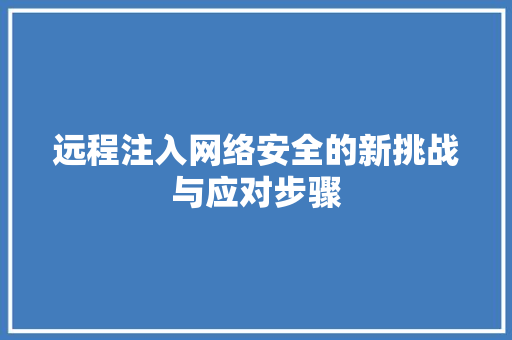 远程注入网络安全的新挑战与应对步骤  第1张
