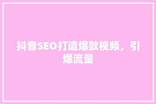 抖音SEO打造爆款视频，引爆流量